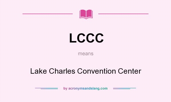 What does LCCC mean? It stands for Lake Charles Convention Center
