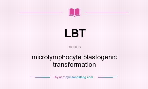 What does LBT mean? It stands for microlymphocyte blastogenic transformation