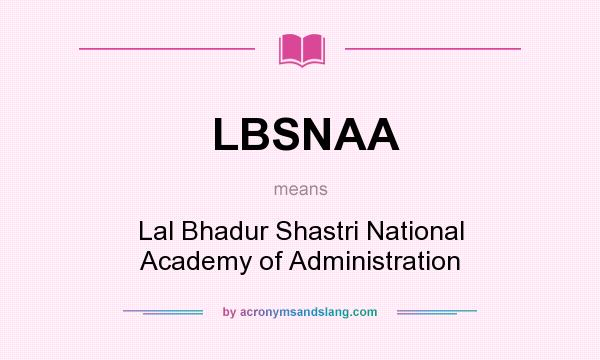 What does LBSNAA mean? It stands for Lal Bhadur Shastri National Academy of Administration