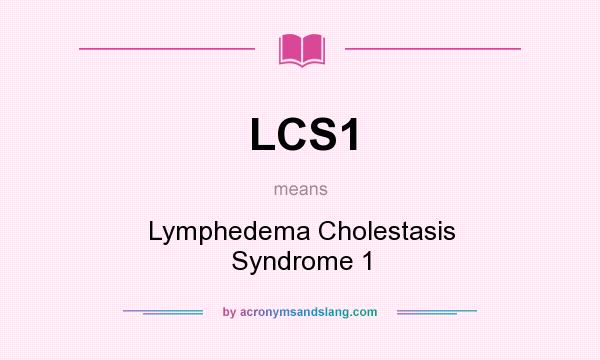 What does LCS1 mean? It stands for Lymphedema Cholestasis Syndrome 1