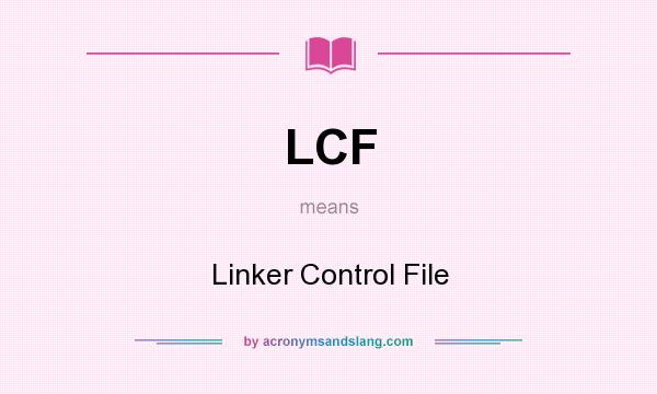 What does LCF mean? It stands for Linker Control File