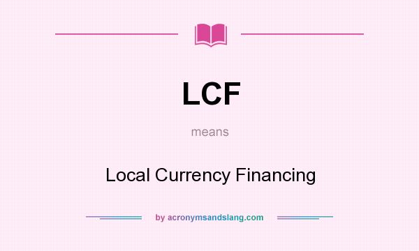 What does LCF mean? It stands for Local Currency Financing