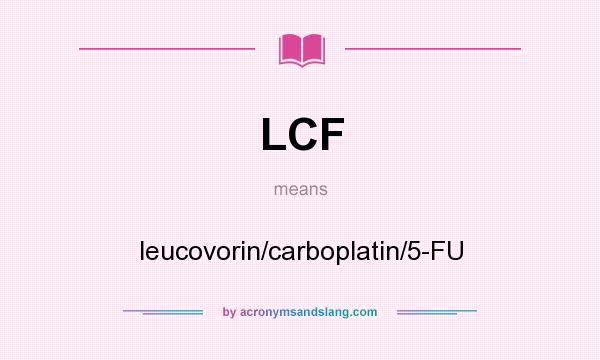 What does LCF mean? It stands for leucovorin/carboplatin/5-FU