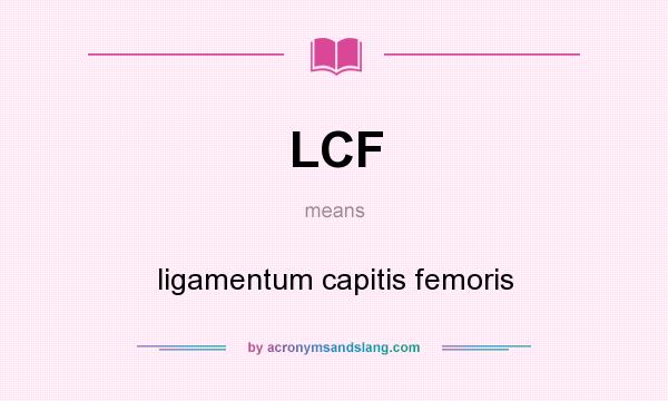What does LCF mean? It stands for ligamentum capitis femoris