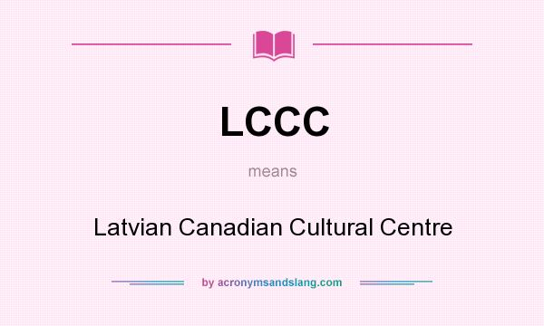 What does LCCC mean? It stands for Latvian Canadian Cultural Centre