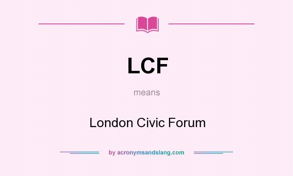 What does LCF mean? It stands for London Civic Forum