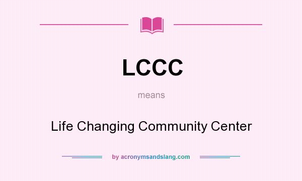 What does LCCC mean? It stands for Life Changing Community Center