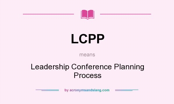 What does LCPP mean? It stands for Leadership Conference Planning Process
