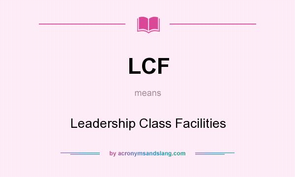 What does LCF mean? It stands for Leadership Class Facilities