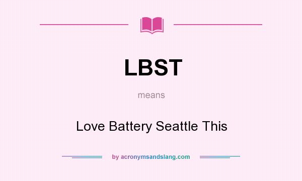 What does LBST mean? It stands for Love Battery Seattle This