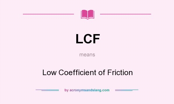 What does LCF mean? It stands for Low Coefficient of Friction
