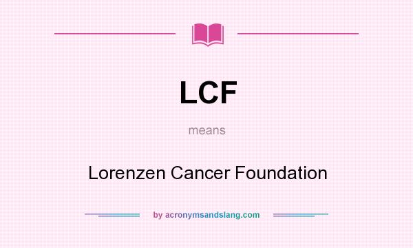 What does LCF mean? It stands for Lorenzen Cancer Foundation