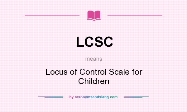 What does LCSC mean? It stands for Locus of Control Scale for Children