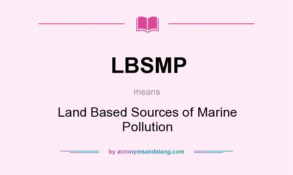 What does LBSMP mean? It stands for Land Based Sources of Marine Pollution
