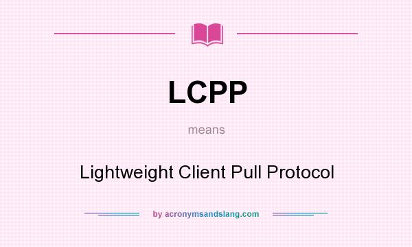 What does LCPP mean? It stands for Lightweight Client Pull Protocol