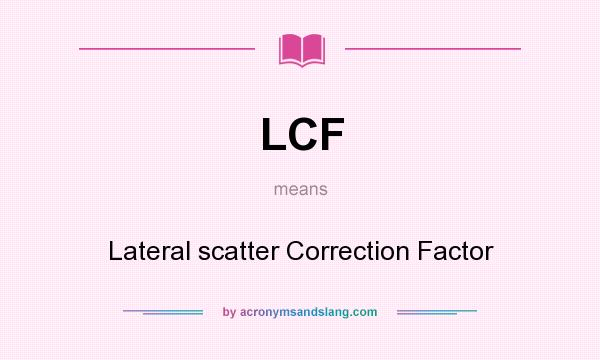 What does LCF mean? It stands for Lateral scatter Correction Factor