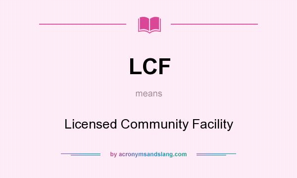 What does LCF mean? It stands for Licensed Community Facility