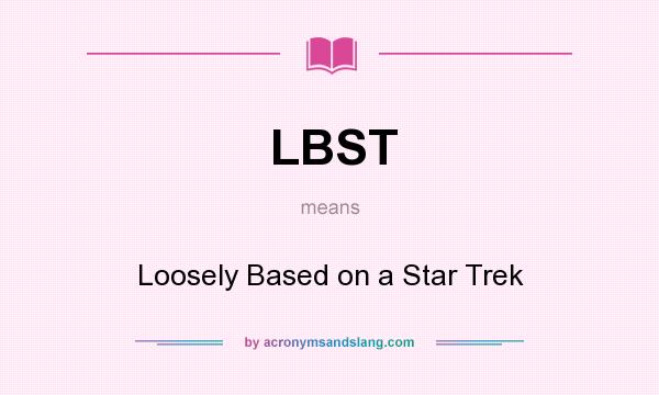 What does LBST mean? It stands for Loosely Based on a Star Trek