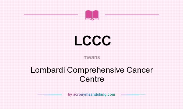 What does LCCC mean? It stands for Lombardi Comprehensive Cancer Centre