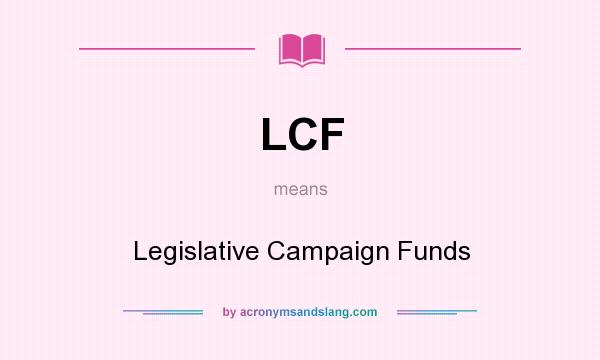 What does LCF mean? It stands for Legislative Campaign Funds