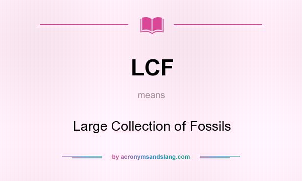 What does LCF mean? It stands for Large Collection of Fossils
