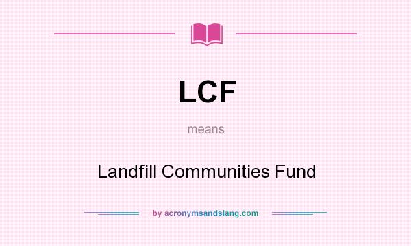 What does LCF mean? It stands for Landfill Communities Fund