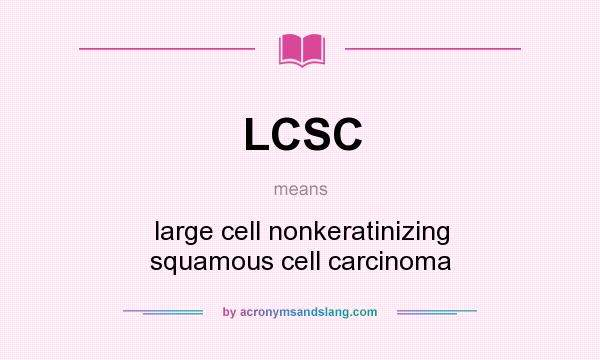 What does LCSC mean? It stands for large cell nonkeratinizing squamous cell carcinoma