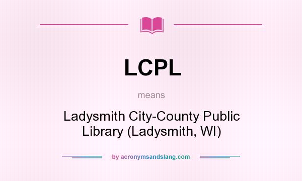 What does LCPL mean? It stands for Ladysmith City-County Public Library (Ladysmith, WI)