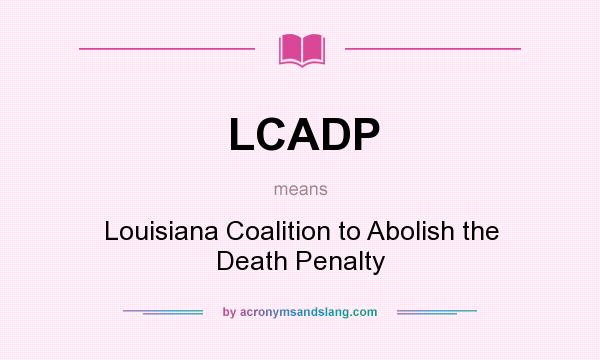 What does LCADP mean? It stands for Louisiana Coalition to Abolish the Death Penalty