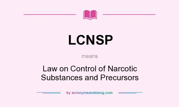 What does LCNSP mean? It stands for Law on Control of Narcotic Substances and Precursors