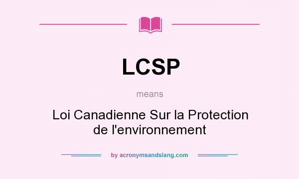 What does LCSP mean? It stands for Loi Canadienne Sur la Protection de l`environnement