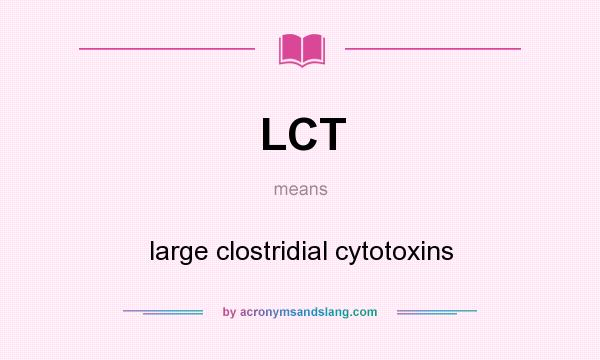 What does LCT mean? It stands for large clostridial cytotoxins