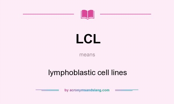 What does LCL mean? It stands for lymphoblastic cell lines