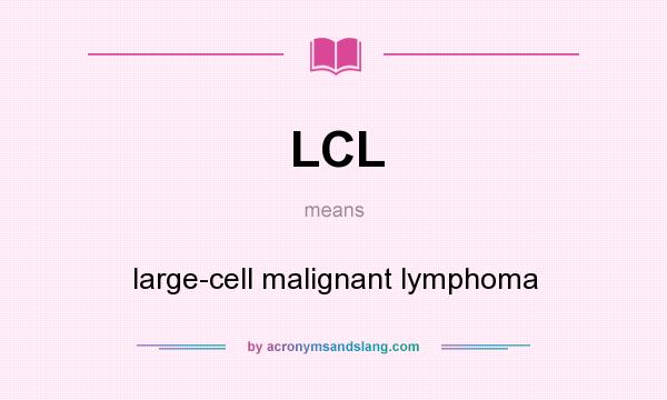 What does LCL mean? It stands for large-cell malignant lymphoma