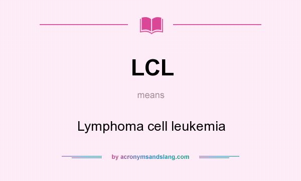 What does LCL mean? It stands for Lymphoma cell leukemia