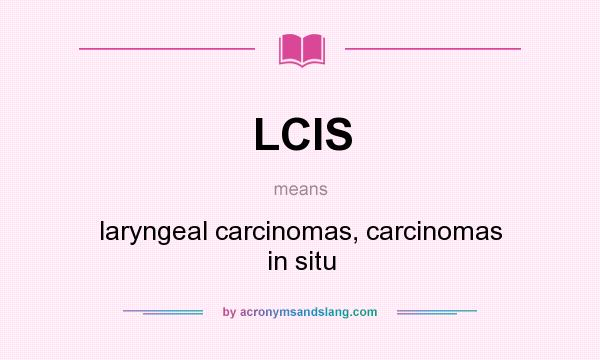 What does LCIS mean? It stands for laryngeal carcinomas, carcinomas in situ