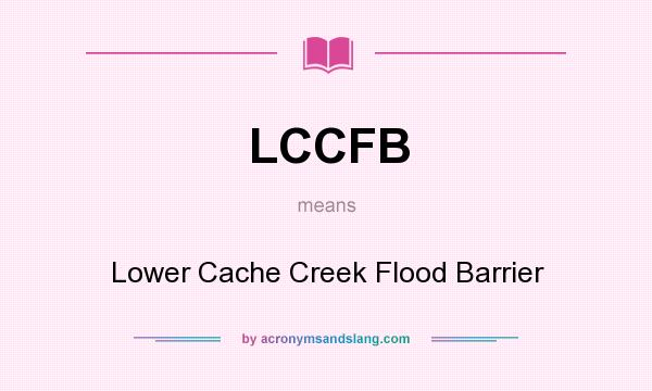 What does LCCFB mean? It stands for Lower Cache Creek Flood Barrier