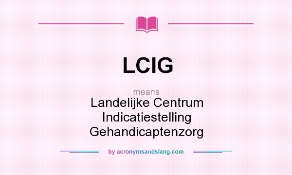 What does LCIG mean? It stands for Landelijke Centrum Indicatiestelling Gehandicaptenzorg