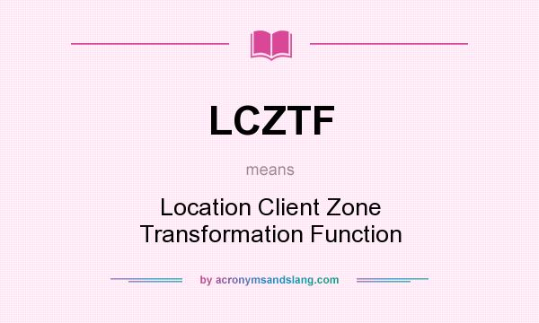 What does LCZTF mean? It stands for Location Client Zone Transformation Function