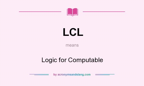 What does LCL mean? It stands for Logic for Computable