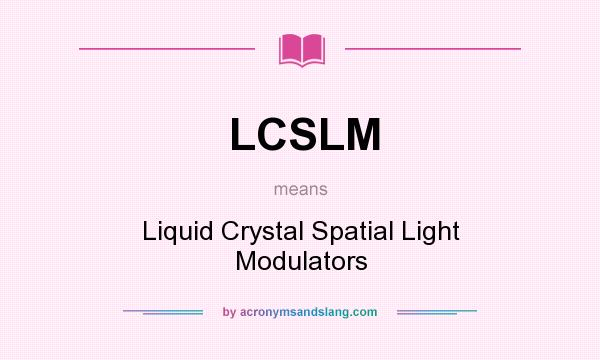 What does LCSLM mean? It stands for Liquid Crystal Spatial Light Modulators