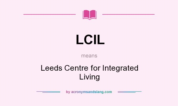 What does LCIL mean? It stands for Leeds Centre for Integrated Living