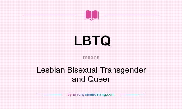 What does LBTQ mean? It stands for Lesbian Bisexual Transgender and Queer