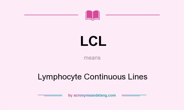 What does LCL mean? It stands for Lymphocyte Continuous Lines