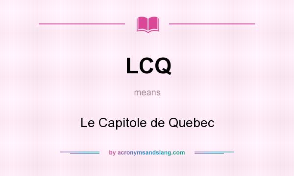 What does LCQ mean? It stands for Le Capitole de Quebec