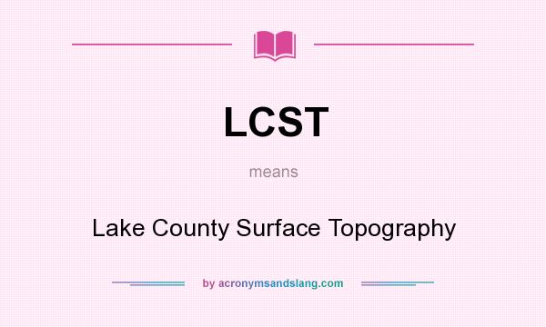 What does LCST mean? It stands for Lake County Surface Topography