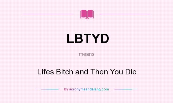 What does LBTYD mean? It stands for Lifes Bitch and Then You Die