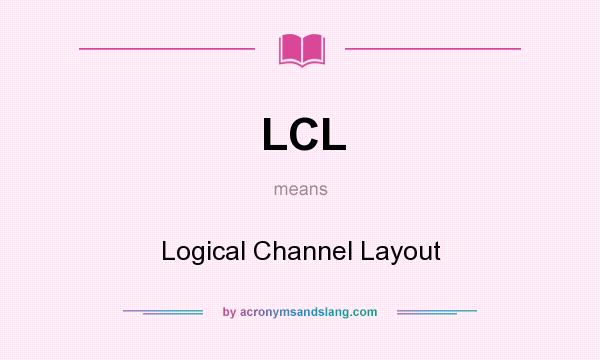 What does LCL mean? It stands for Logical Channel Layout