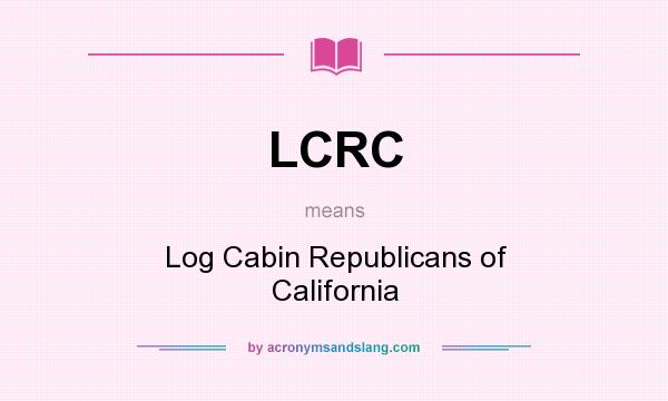 What does LCRC mean? It stands for Log Cabin Republicans of California