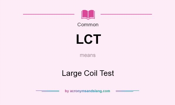 What does LCT mean? It stands for Large Coil Test